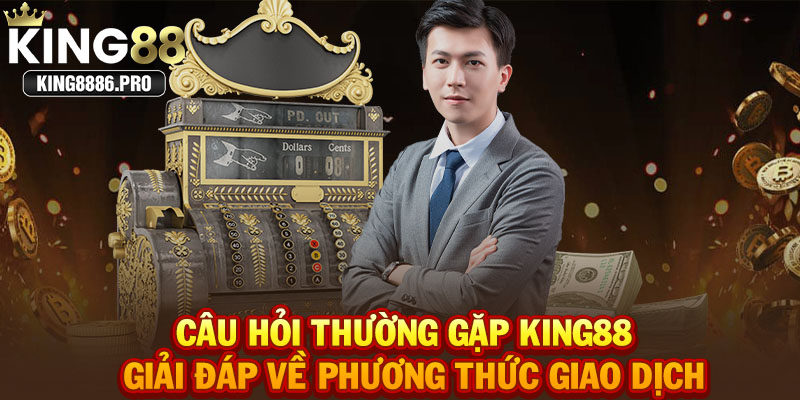 Câu hỏi thường gặp KING88 - Giải đáp về phương thức giao dịch