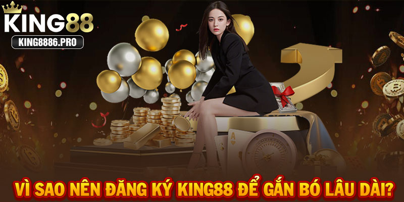Vì sao nên đăng ký KING88 để gắn bó lâu dài?