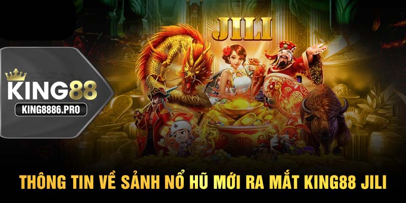 Thông tin về sảnh nổ hũ mới ra mắt KING88 JILI