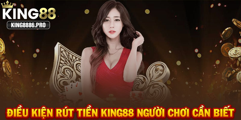 Điều kiện rút tiền KING88 người chơi cần biết