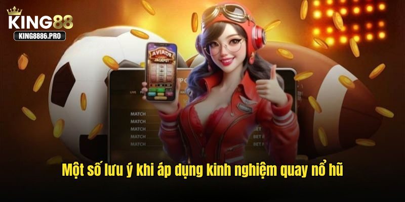 Một số lưu ý khi áp dụng kinh nghiệm quay nổ hũ