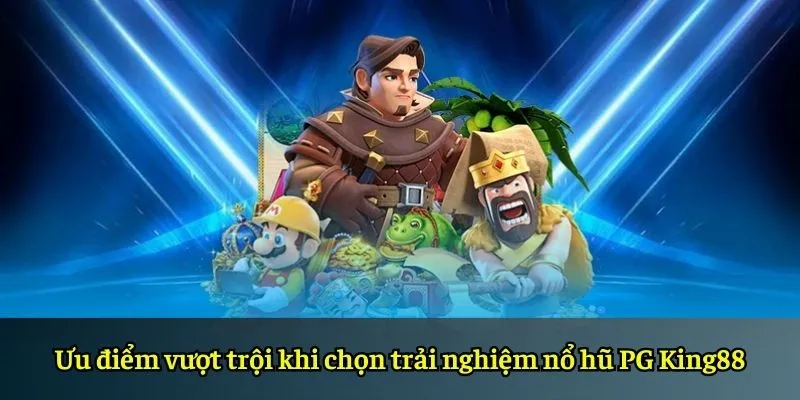Ưu điểm vượt trội khi chọn trải nghiệm nổ hũ PG King88